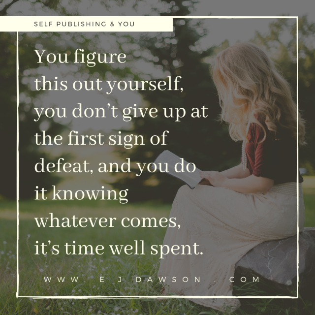 You figure this out yourself, you don’t give up at the first sign of defeat, and you do it knowing whatever comes, it’s time well spent.